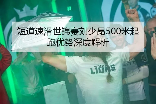 短道速滑世锦赛刘少昂500米起跑优势深度解析
