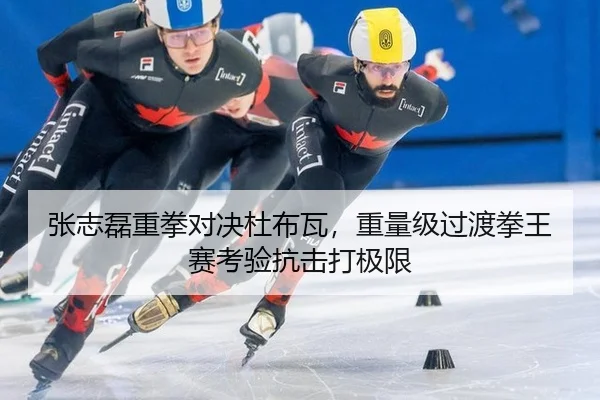 张志磊重拳对决杜布瓦，重量级过渡拳王赛考验抗击打极限