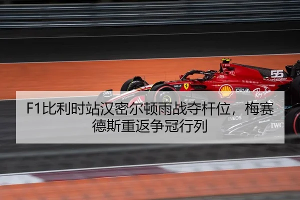 F1比利时站汉密尔顿雨战夺杆位，梅赛德斯重返争冠行列