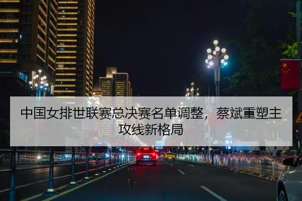 zhong-guo-nv-pai-shi-lian-sai-zong-jue-sai-ming-dan-tiao-zheng-cai-bin-zhong-su-zhu-gong-xian-xin-ge-ju-2-625.jpg