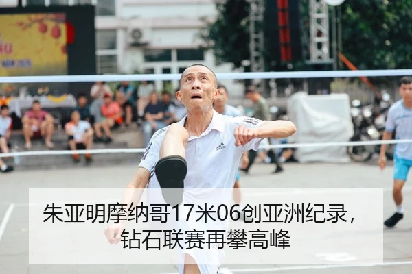 朱亚明摩纳哥17米06创亚洲纪录，钻石联赛再攀高峰