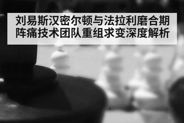 刘易斯汉密尔顿与法拉利磨合期阵痛技术团队重组求变深度解析