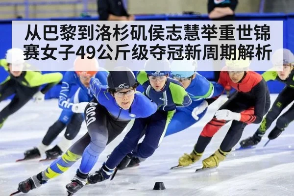 从巴黎到洛杉矶侯志慧举重世锦赛女子49公斤级夺冠新周期解析